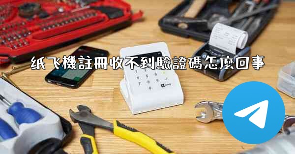 纸飞機註冊收不到驗證碼怎麼回事