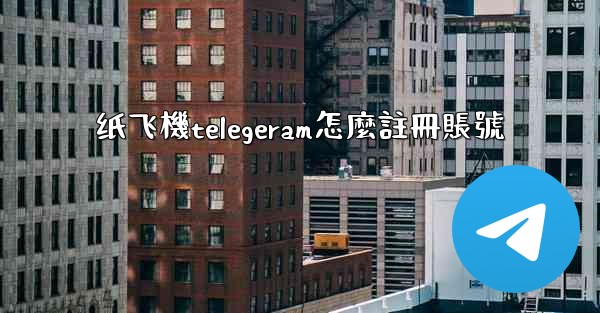 纸飞機telegeram怎麼註冊賬號