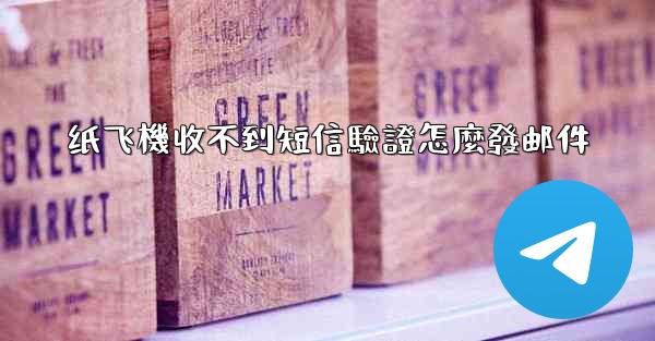 <b>纸飞機收不到短信驗證怎麼發邮件</b>