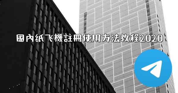<b>國內纸飞機註冊使用方法教程2020</b>