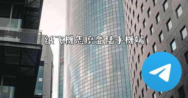 纸飞機怎麼登陆手機端