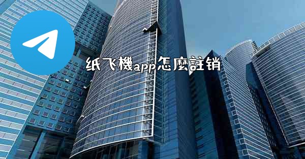 纸飞機app怎麼註销