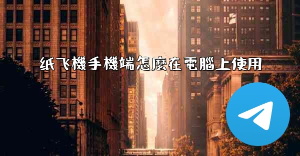 纸飞機手機端怎麼在電腦上使用