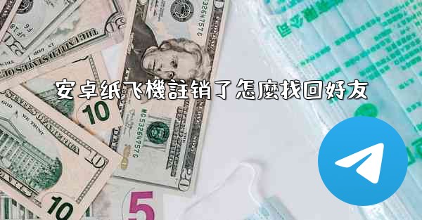 安卓纸飞機註销了怎麼找回好友