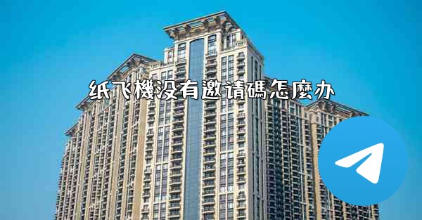 纸飞機没有邀请碼怎麼办