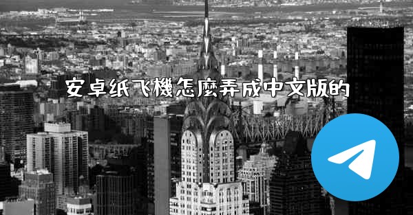 <b>安卓纸飞機怎麼弄成中文版的</b>