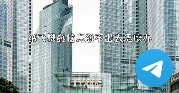 纸飞機發信息發不出去怎麼办