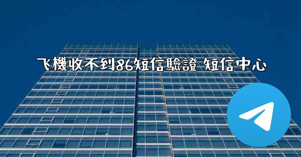 飞機收不到86短信驗證 短信中心