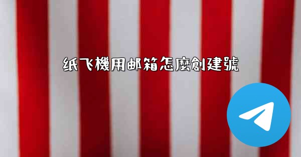 <b>纸飞機用邮箱怎麼創建號</b>