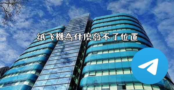 纸飞機為什麼發不了位置