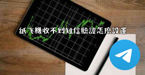 <b>纸飞機收不到短信驗證怎麼設置</b>