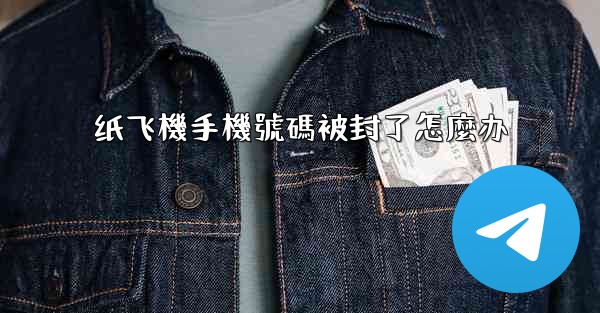 <b>纸飞機手機號碼被封了怎麼办</b>