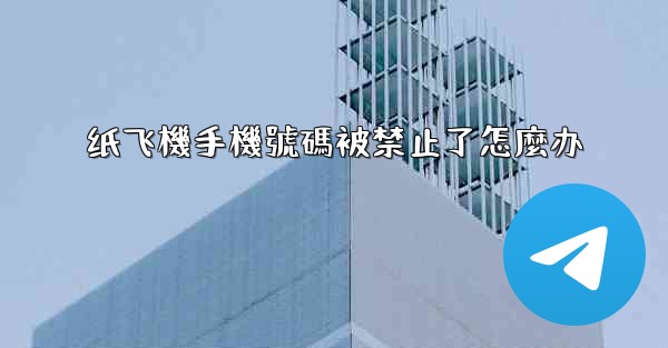 纸飞機手機號碼被禁止了怎麼办