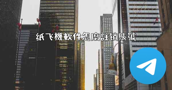 纸飞機軟件怎麼註销賬號