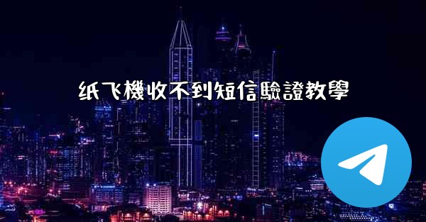 纸飞機收不到短信驗證教學