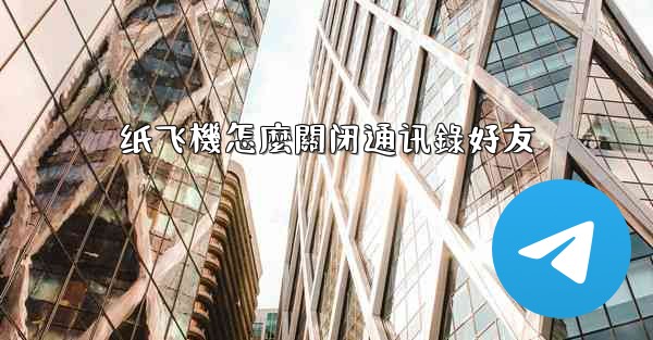 纸飞機怎麼關闭通讯錄好友