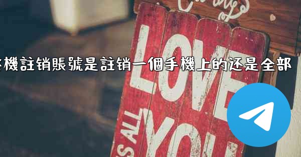 纸飞機註销賬號是註销一個手機上的还是全部