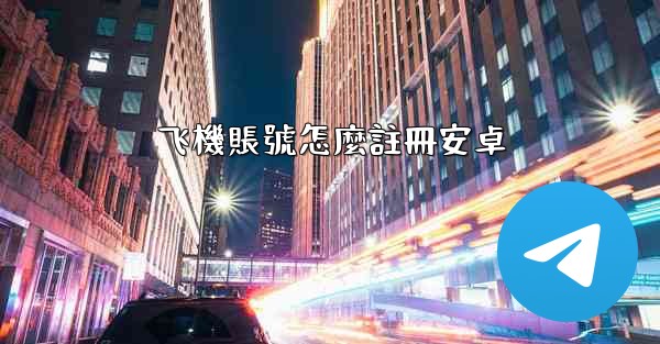 飞機賬號怎麼註冊安卓