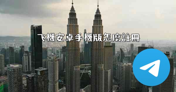 飞機安卓手機版怎麼註冊