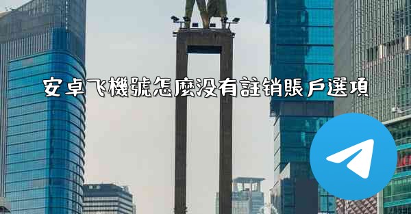 安卓飞機號怎麼没有註销賬戶選項