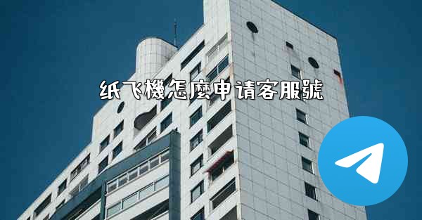 纸飞機怎麼申请客服號