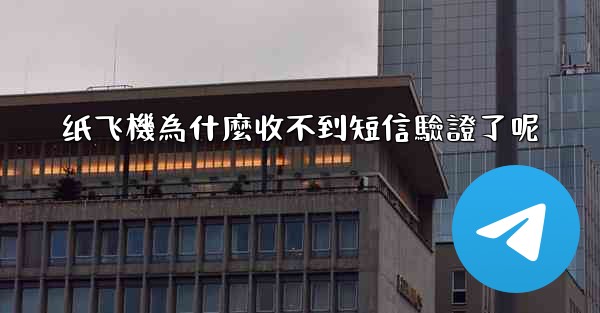 <b>纸飞機為什麼收不到短信驗證了呢</b>