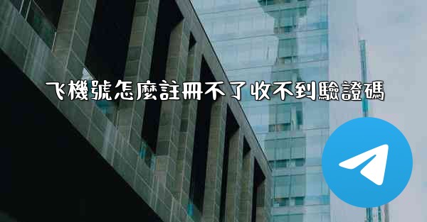 飞機號怎麼註冊不了收不到驗證碼