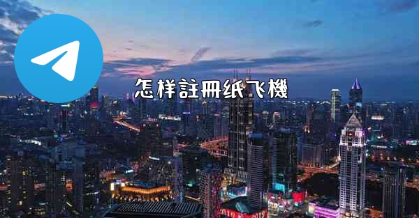 <b>怎样註冊纸飞機</b>
