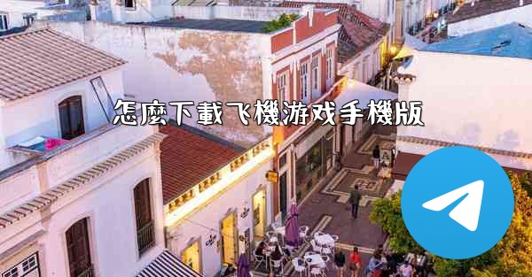 怎麼下載飞機游戏手機版