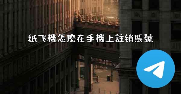 <b>纸飞機怎麼在手機上註销賬號</b>