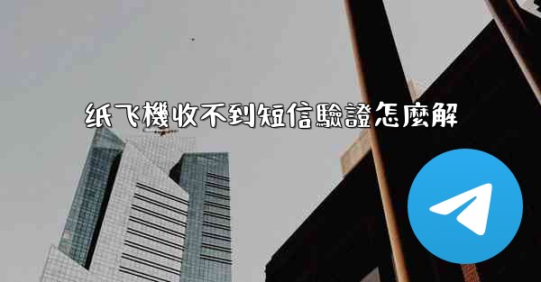 纸飞機收不到短信驗證怎麼解