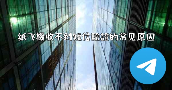 纸飞機收不到短信驗證的常见原因