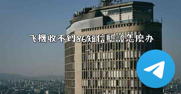 飞機收不到86短信驗證怎麼办
