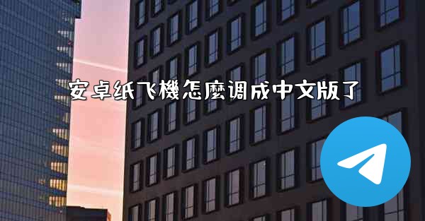 安卓纸飞機怎麼调成中文版了