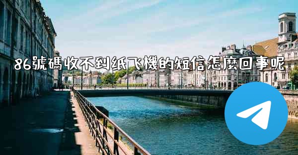 86號碼收不到纸飞機的短信怎麼回事呢