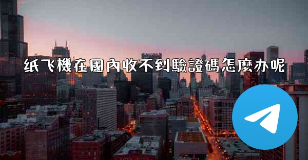 纸飞機在國內收不到驗證碼怎麼办呢