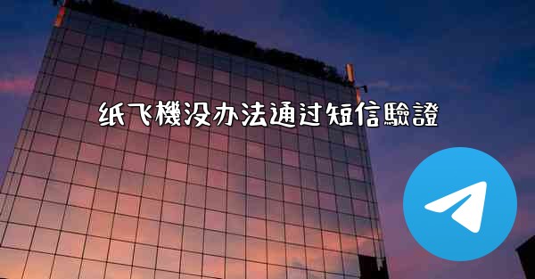<b>纸飞機没办法通过短信驗證</b>