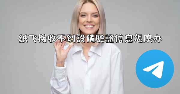 纸飞機收不到設備驗證信息怎麼办