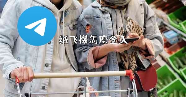 <b>纸飞機怎麼登入</b>