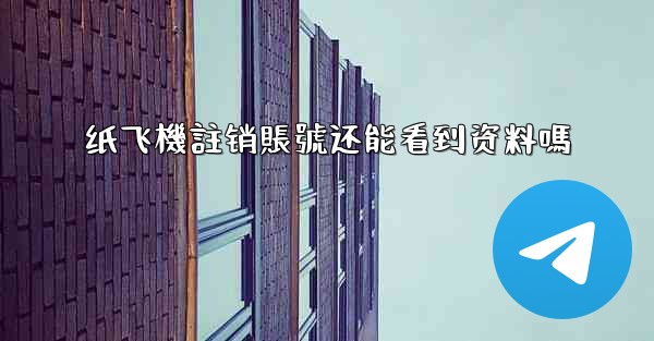 <b>纸飞機註销賬號还能看到资料嗎</b>