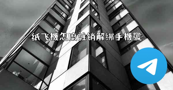 纸飞機怎麼註销解绑手機號