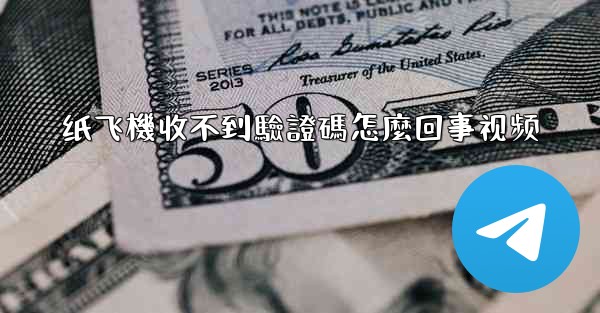 纸飞機收不到驗證碼怎麼回事视频