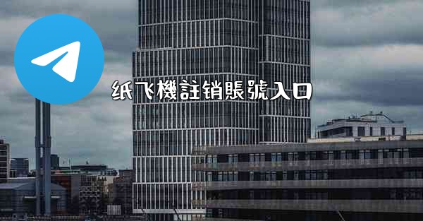 纸飞機註销賬號入口