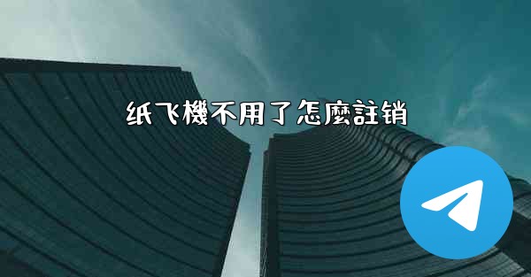 纸飞機不用了怎麼註销
