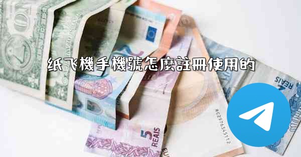 纸飞機手機號怎麼註冊使用的