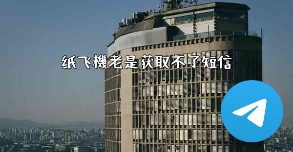 纸飞機老是获取不了短信