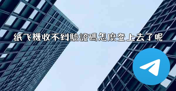 纸飞機收不到驗證碼怎麼登上去了呢