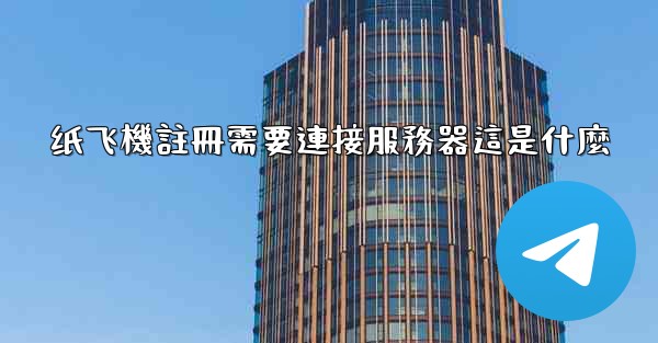 纸飞機註冊需要連接服務器這是什麼