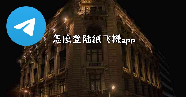 怎麼登陆纸飞機app