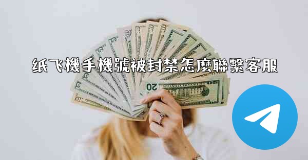 纸飞機手機號被封禁怎麼聯繫客服
